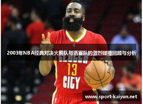 2003年NBA经典对决火箭队与活塞队的激烈碰撞回顾与分析