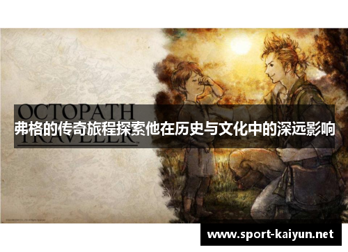 弗格的传奇旅程探索他在历史与文化中的深远影响