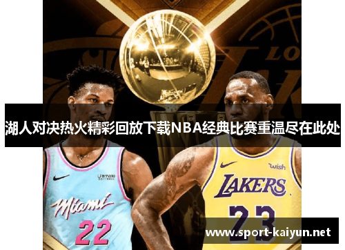 湖人对决热火精彩回放下载NBA经典比赛重温尽在此处