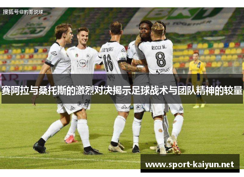 赛阿拉与桑托斯的激烈对决揭示足球战术与团队精神的较量